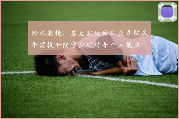 铃木彩艳：落后时鼓励队友争取扳平需提升防守应对对手个人能力