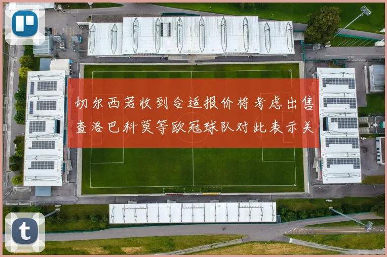 切尔西若收到合适报价将考虑出售查洛巴科莫等欧冠球队对此表示关注