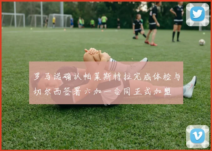 罗马诺确认帕莱斯特拉完成体检与切尔西签署六加一合同正式加盟