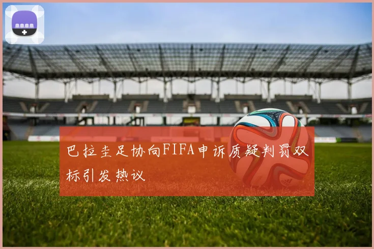 巴拉圭足协向FIFA申诉质疑判罚双标引发热议